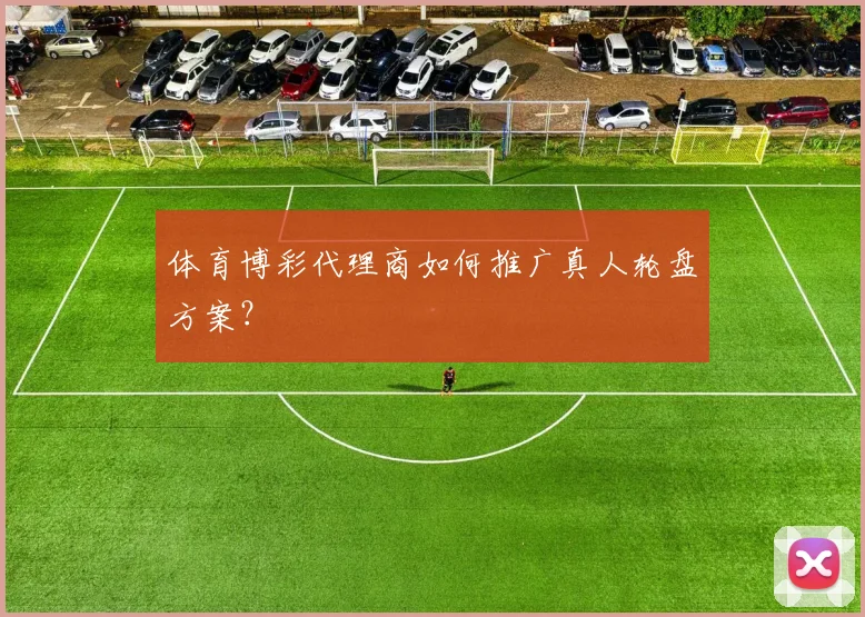 体育博彩代理商如何推广真人轮盘方案?